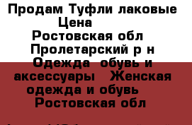  Продам Туфли лаковые  › Цена ­ 1 500 - Ростовская обл., Пролетарский р-н Одежда, обувь и аксессуары » Женская одежда и обувь   . Ростовская обл.